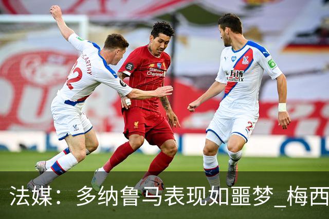 法媒：多纳鲁马表现如噩梦 梅西在场上表示尚可